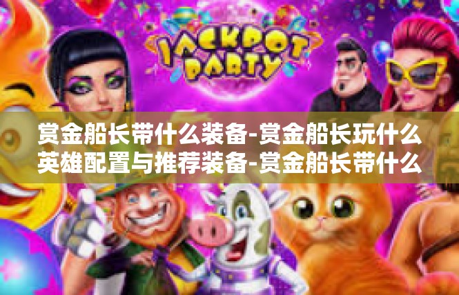 赏金船长带什么装备-赏金船长玩什么英雄配置与推荐装备-赏金船长带什么装备
