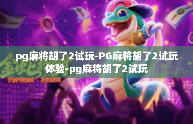 pg麻将胡了2试玩-PG麻将胡了2试玩体验-pg麻将胡了2试玩