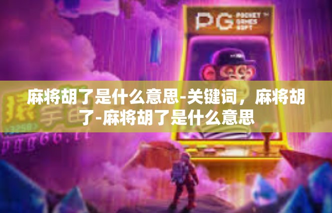 麻将胡了是什么意思-关键词，麻将胡了-麻将胡了是什么意思