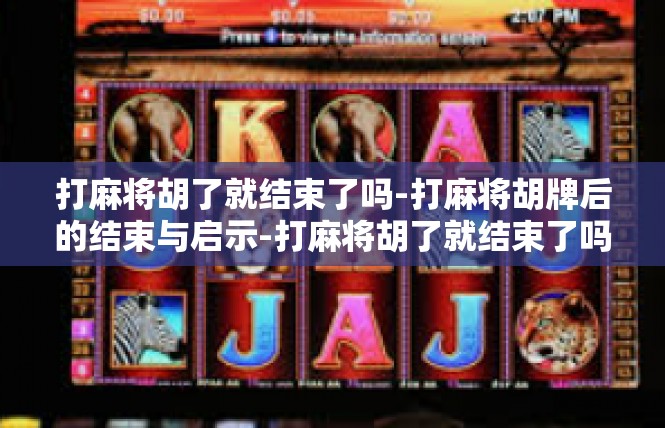 打麻将胡了就结束了吗-打麻将胡牌后的结束与启示-打麻将胡了就结束了吗