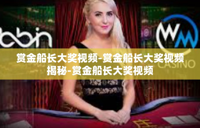 赏金船长大奖视频-赏金船长大奖视频揭秘-赏金船长大奖视频