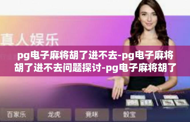 pg电子麻将胡了进不去-pg电子麻将胡了进不去问题探讨-pg电子麻将胡了进不去