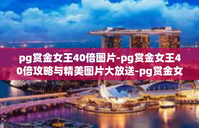 pg赏金女王40倍图片-pg赏金女王40倍攻略与精美图片大放送-pg赏金女王40倍图片