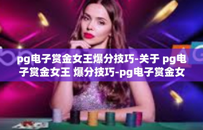 pg电子赏金女王爆分技巧-关于 pg电子赏金女王 爆分技巧-pg电子赏金女王爆分技巧