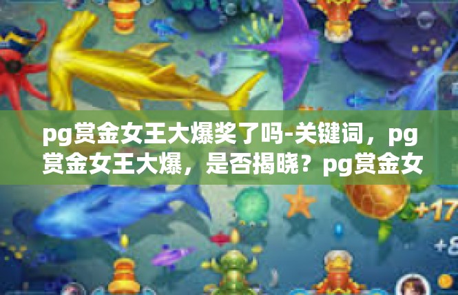 pg赏金女王大爆奖了吗-关键词，pg 赏金女王大爆，是否揭晓？pg赏金女王大爆奖了吗
