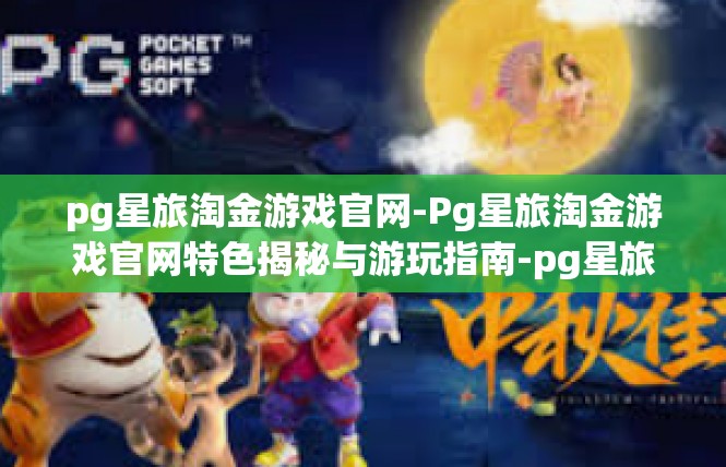 pg星旅淘金游戏官网-Pg星旅淘金游戏官网特色揭秘与游玩指南-pg星旅淘金游戏官网