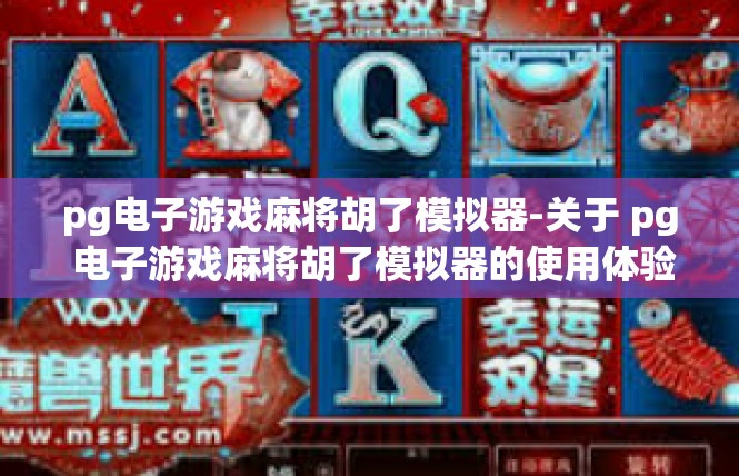 pg电子游戏麻将胡了模拟器-关于 pg 电子游戏麻将胡了模拟器的使用体验-pg电子游戏麻将胡了模拟器