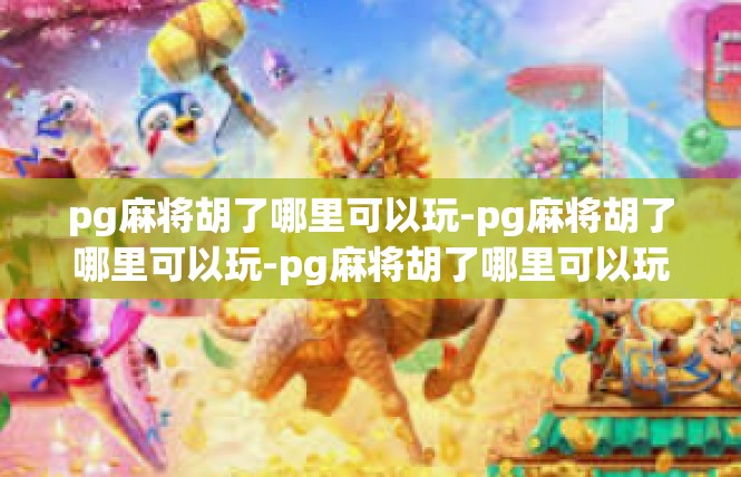 pg麻将胡了哪里可以玩-pg麻将胡了哪里可以玩-pg麻将胡了哪里可以玩