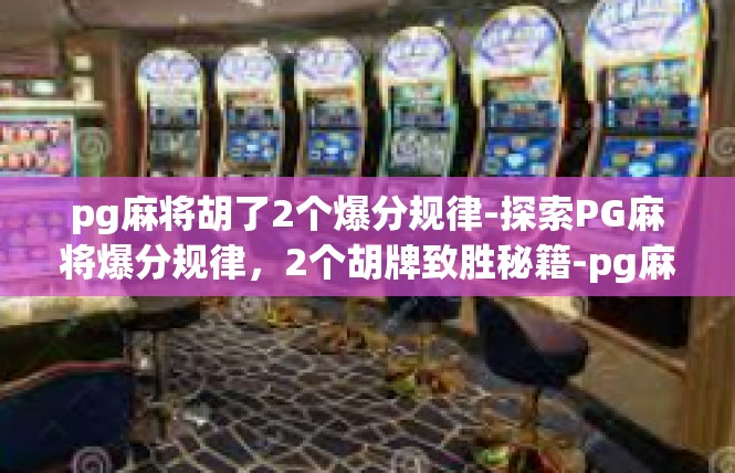 pg麻将胡了2个爆分规律-探索PG麻将爆分规律，2个胡牌致胜秘籍-pg麻将胡了2个爆分规律