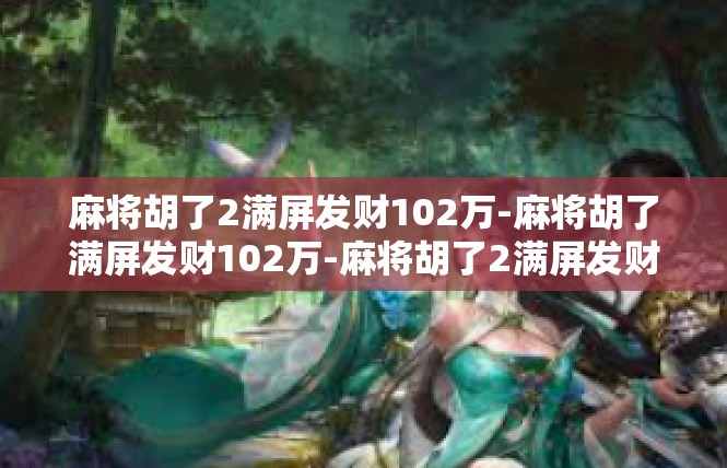 麻将胡了2满屏发财102万-麻将胡了满屏发财102万-麻将胡了2满屏发财102万