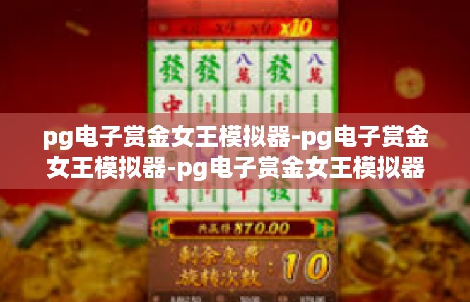 pg电子赏金女王模拟器-pg电子赏金女王模拟器-pg电子赏金女王模拟器