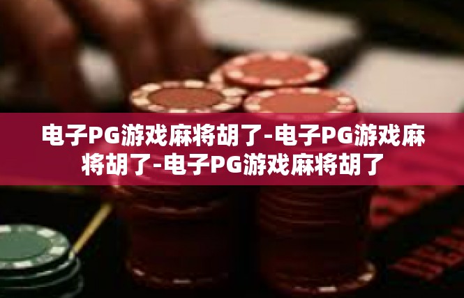 电子PG游戏麻将胡了-电子PG游戏麻将胡了-电子PG游戏麻将胡了