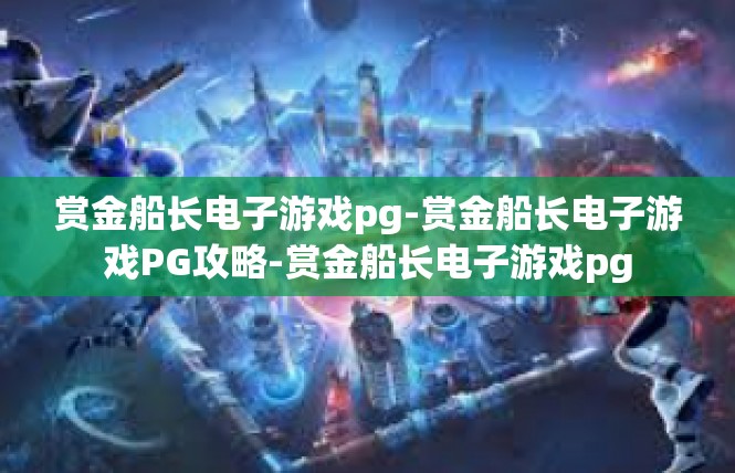 赏金船长电子游戏pg-赏金船长电子游戏PG攻略-赏金船长电子游戏pg