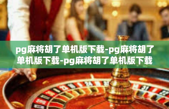 pg麻将胡了单机版下载-pg麻将胡了单机版下载-pg麻将胡了单机版下载