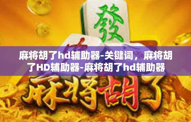 麻将胡了hd辅助器-关键词，麻将胡了HD辅助器-麻将胡了hd辅助器