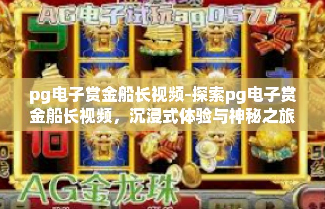 pg电子赏金船长视频-探索pg电子赏金船长视频，沉浸式体验与神秘之旅-pg电子赏金船长视频