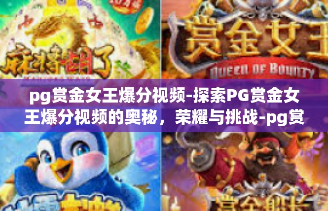 pg赏金女王爆分视频-探索PG赏金女王爆分视频的奥秘，荣耀与挑战-pg赏金女王爆分视频