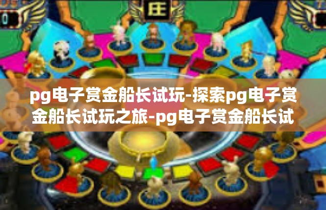pg电子赏金船长试玩-探索pg电子赏金船长试玩之旅-pg电子赏金船长试玩