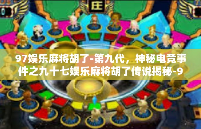 97娱乐麻将胡了-第九代，神秘电竞事件之九十七娱乐麻将胡了传说揭秘-97娱乐麻将胡了