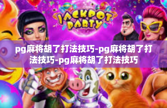 pg麻将胡了打法技巧-pg麻将胡了打法技巧-pg麻将胡了打法技巧