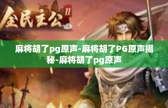 麻将胡了pg原声-麻将胡了PG原声揭秘-麻将胡了pg原声