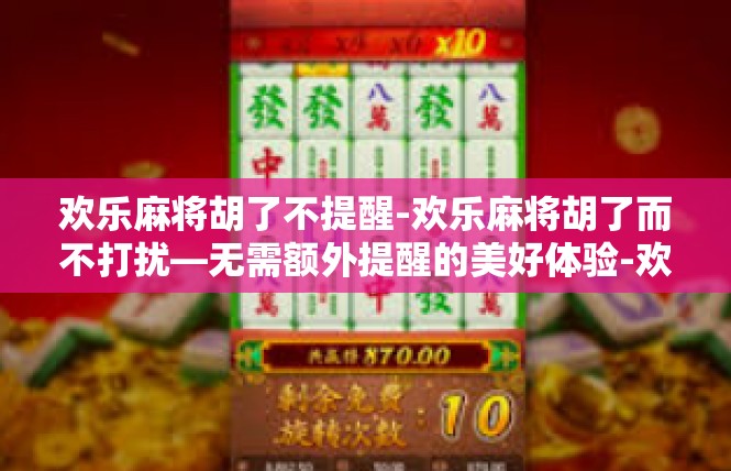 欢乐麻将胡了不提醒-欢乐麻将胡了而不打扰—无需额外提醒的美好体验-欢乐麻将胡了不提醒