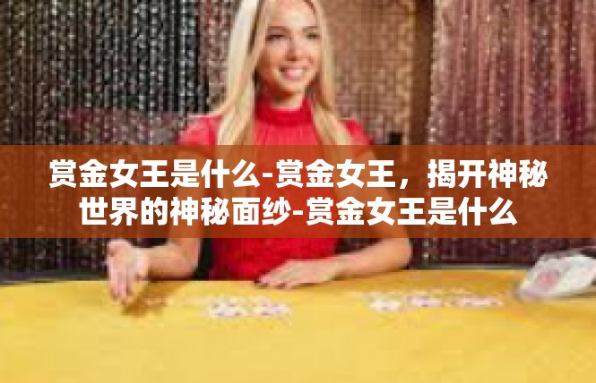 赏金女王是什么-赏金女王，揭开神秘世界的神秘面纱-赏金女王是什么