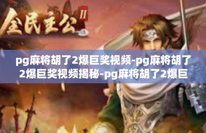 pg麻将胡了2爆巨奖视频-pg麻将胡了2爆巨奖视频揭秘-pg麻将胡了2爆巨奖视频