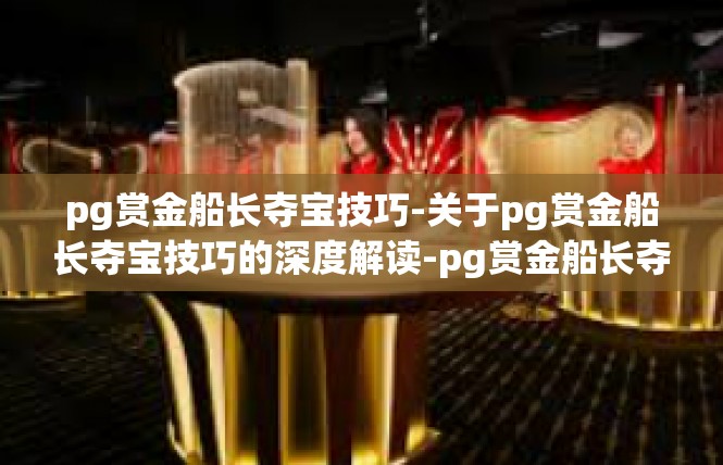 pg赏金船长夺宝技巧-关于pg赏金船长夺宝技巧的深度解读-pg赏金船长夺宝技巧