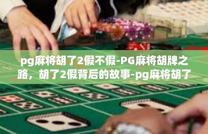pg麻将胡了2假不假-PG麻将胡牌之路，胡了2假背后的故事-pg麻将胡了2假不假