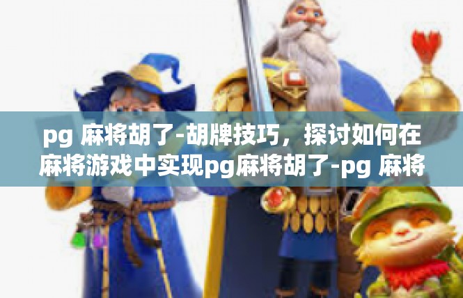 pg 麻将胡了-胡牌技巧，探讨如何在麻将游戏中实现pg麻将胡了-pg 麻将胡了