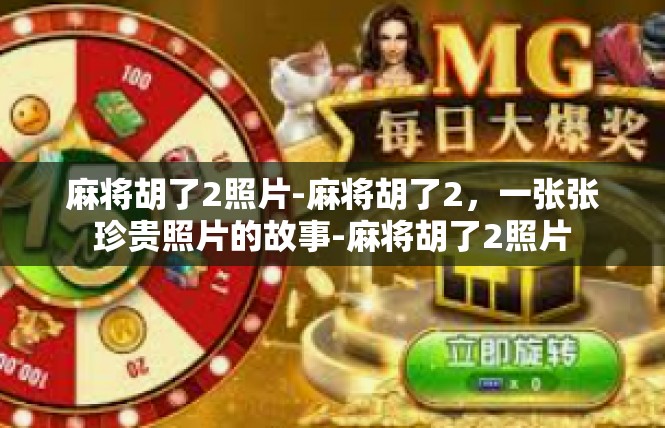麻将胡了2照片-麻将胡了2，一张张珍贵照片的故事-麻将胡了2照片