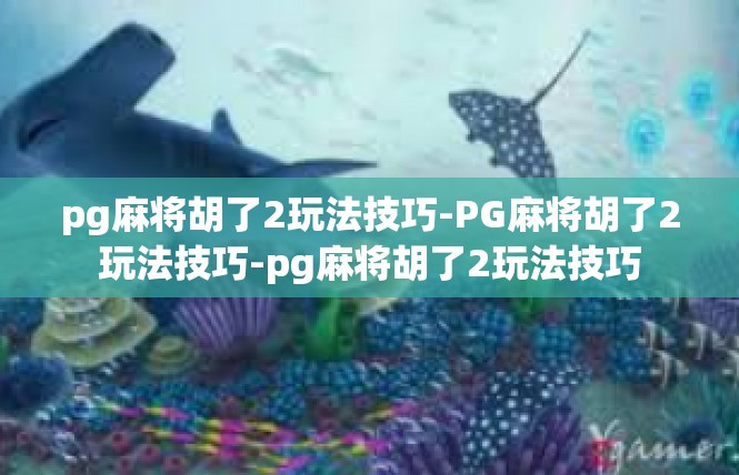 pg麻将胡了2玩法技巧-PG麻将胡了2玩法技巧-pg麻将胡了2玩法技巧