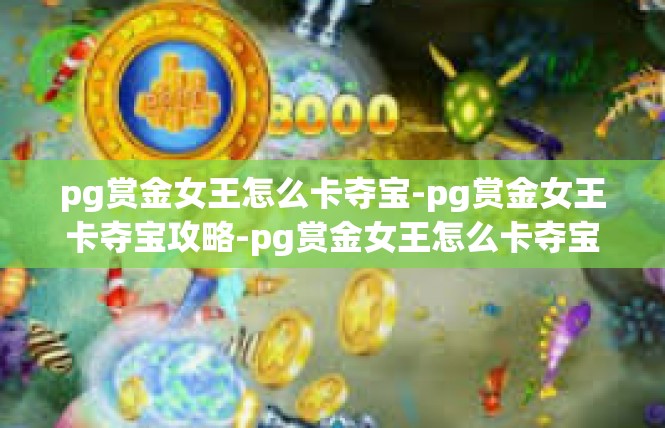 pg赏金女王怎么卡夺宝-pg赏金女王卡夺宝攻略-pg赏金女王怎么卡夺宝