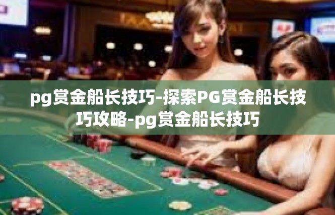 pg赏金船长技巧-探索PG赏金船长技巧攻略-pg赏金船长技巧