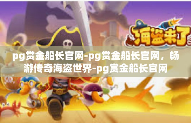 pg赏金船长官网-pg赏金船长官网，畅游传奇海盗世界-pg赏金船长官网