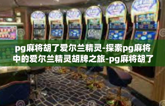pg麻将胡了爱尔兰精灵-探索pg麻将中的爱尔兰精灵胡牌之旅-pg麻将胡了爱尔兰精灵