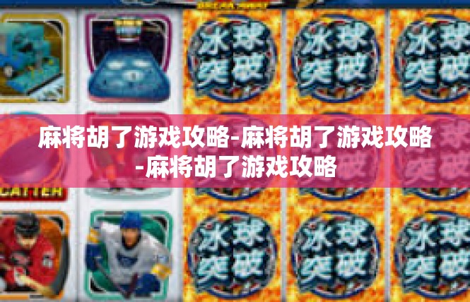麻将胡了游戏攻略-麻将胡了游戏攻略-麻将胡了游戏攻略
