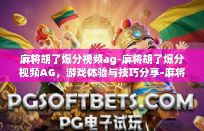 麻将胡了爆分视频ag-麻将胡了爆分视频AG，游戏体验与技巧分享-麻将胡了爆分视频ag