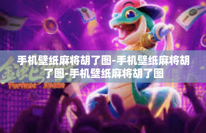 手机壁纸麻将胡了图-手机壁纸麻将胡了图-手机壁纸麻将胡了图