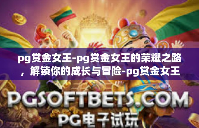 pg赏金女王-pg赏金女王的荣耀之路，解锁你的成长与冒险-pg赏金女王