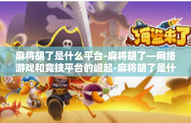 麻将胡了是什么平台-麻将胡了—网络游戏和竞技平台的崛起-麻将胡了是什么平台