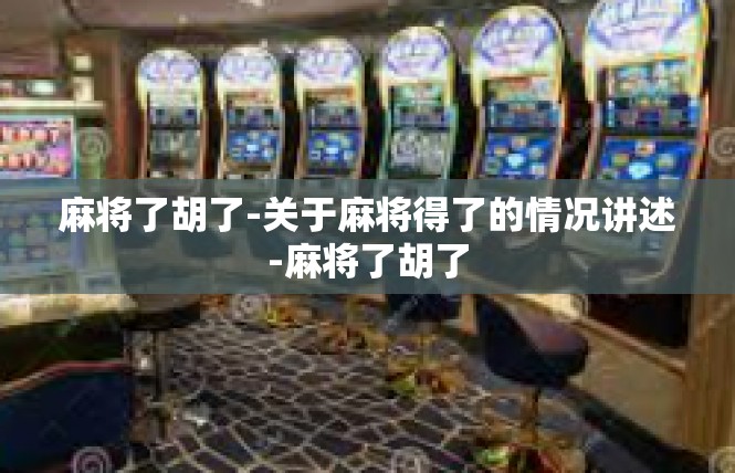 麻将了胡了-关于麻将得了的情况讲述-麻将了胡了