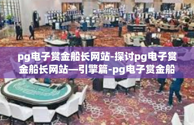 pg电子赏金船长网站-探讨pg电子赏金船长网站—引擎篇-pg电子赏金船长网站