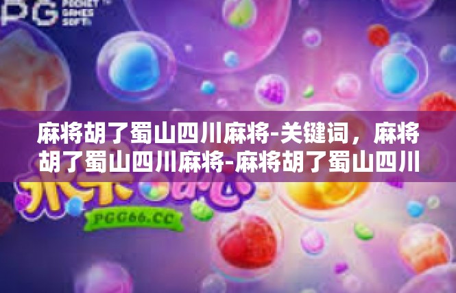 麻将胡了蜀山四川麻将-关键词，麻将胡了蜀山四川麻将-麻将胡了蜀山四川麻将