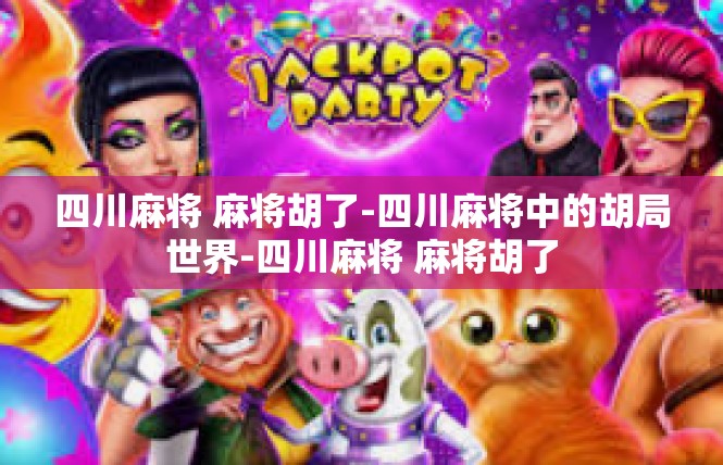 四川麻将 麻将胡了-四川麻将中的胡局世界-四川麻将 麻将胡了