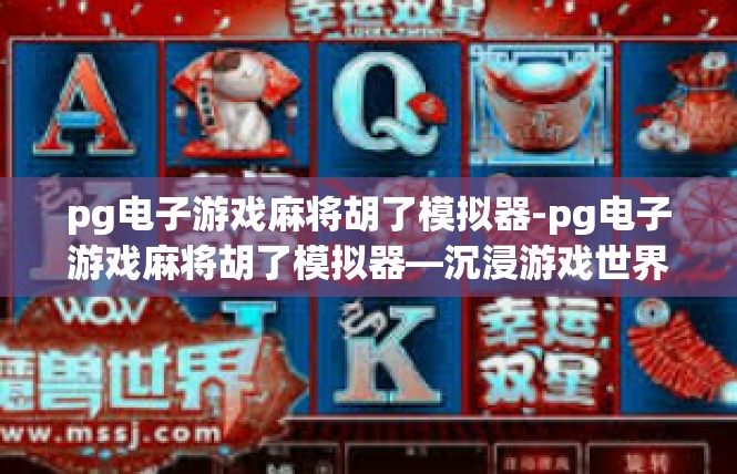 pg电子游戏麻将胡了模拟器-pg电子游戏麻将胡了模拟器—沉浸游戏世界的无限可能-pg电子游戏麻将胡了模拟器
