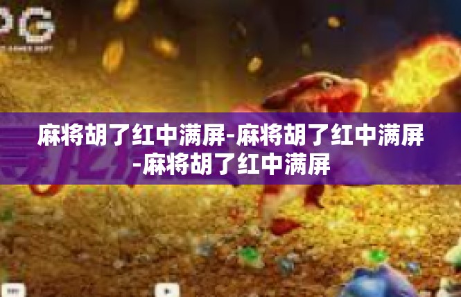 麻将胡了红中满屏-麻将胡了红中满屏-麻将胡了红中满屏