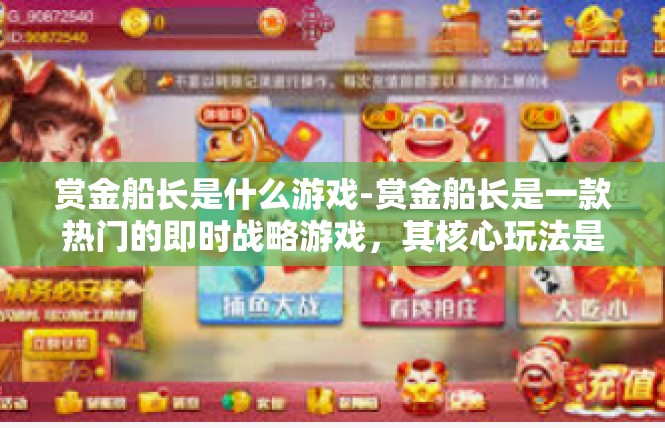 赏金船长是什么游戏-赏金船长是一款热门的即时战略游戏，其核心玩法是结合策略和英勇无畏的英雄旅程。本文将介绍该游戏的背景、特点和玩家评价，旨在为喜欢赏金船长的玩家提供相关了解和指导。赏金船长是什么游戏