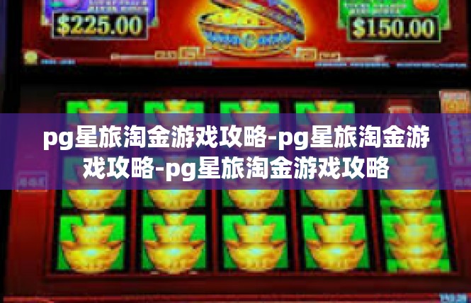 pg星旅淘金游戏攻略-pg星旅淘金游戏攻略-pg星旅淘金游戏攻略